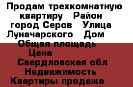 Продам трехкомнатную квартиру › Район ­ город Серов › Улица ­ Луначарского › Дом ­ 113 › Общая площадь ­ 55 › Цена ­ 1 550 000 - Свердловская обл. Недвижимость » Квартиры продажа   . Свердловская обл.